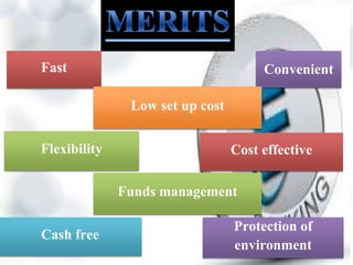 Fast
Flexibility
Convenient
Cash free
Low set up cost
Cost effective
Funds management
Protection of
environment
 