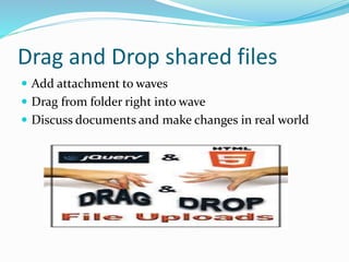 Drag and Drop shared files
 Add attachment to waves
 Drag from folder right into wave
 Discuss documents and make changes in real world
 