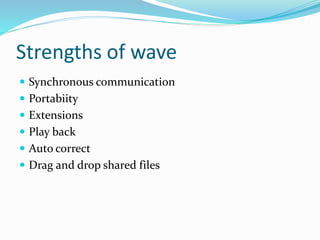 Strengths of wave
 Synchronous communication
 Portabiity
 Extensions
 Play back
 Auto correct
 Drag and drop shared files
 