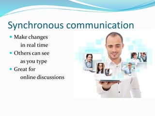 Synchronous communication
 Make changes
in real time
 Others can see
as you type
 Great for
online discussions
 