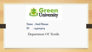 Name : Amit Biswas
ID : 143003014
Department Of Textile
 