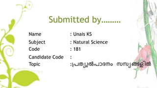 Submitted by………
Name : Unais KS
Subject : Natural Science
Code : 181
Candidate Code :
Topic :പ്രത്യുല്‍രാദനം സസയങ്ങളില്ല്‍
 