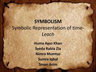 SYMBOLISM
Symbolic Representation of time-
Leach
Huma Ayaz Khan
Syeda Rabia Zia
Nimra Mumtaz
Sumra Iqbal
Sman Asim
 
