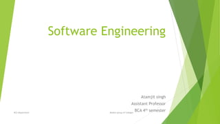 Software Engineering
Atamjit singh
Assistant Professor
BCA 4th semesterBCA Department Modern group of Colleges
 