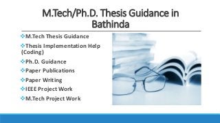 M.Tech/Ph.D. Thesis Guidance in
Bathinda
M.Tech Thesis Guidance
Thesis Implementation Help
(Coding)
Ph.D. Guidance
Paper Publications
Paper Writing
IEEE Project Work
M.Tech Project Work
 