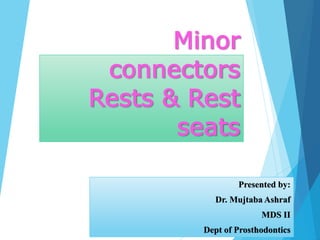 Minor
connectors
Rests & Rest
seats
Presented by:
Dr. Mujtaba Ashraf
MDS II
Dept of Prosthodontics
 