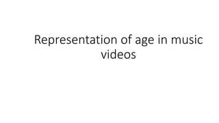 Representation of age in music
videos
 