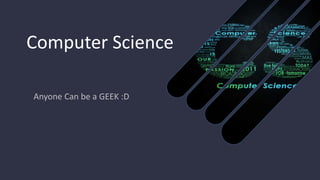 Computer Science
Anyone Can be a GEEK :D
