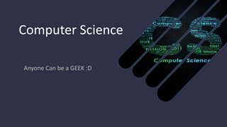 Computer Science
Anyone Can be a GEEK :D
 