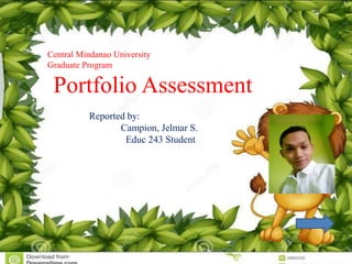 Central Mindanao University
Graduate Program
Portfolio Assessment
Reported by:
Campion, Jelmar S.
Educ 243 Student
 