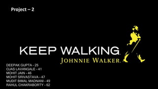 Project – 2
DEEPAK GUPTA – 25
OJAS LAVANGALE – 41
MOHIT JAIN - 46
MOHIT SRIVASTAVA – 47
MUDIT BIMAL MADNANI - 49
RAHUL CHAKRABORTY - 62