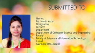 Name :
Ms. Nasrin Akter
Designation
Lecturer
Department
Department of Computer Science and Engineering
Faculty
Faculty of Science and Information Technology
E-mail
nasrin.cse@diu.edu.bd
 