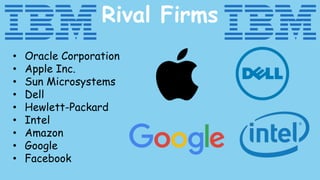 Rival Firms
• Oracle Corporation
• Apple Inc.
• Sun Microsystems
• Dell
• Hewlett-Packard
• Intel
• Amazon
• Google
• Facebook
 