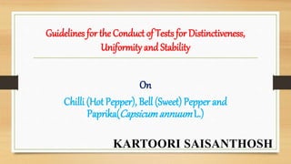 Guidelines for the Conduct of Tests for Distinctiveness,
Uniformity and Stability
On
Chilli (Hot Pepper), Bell (Sweet) Pepper and
Paprika(CapsicumannuumL.)
KARTOORI SAISANTHOSH
 