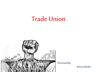 Trade Union
Presented By,
Rehan Sheikh
 