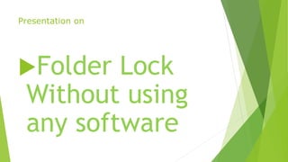 Presentation on
Folder Lock
Without using
any software
 