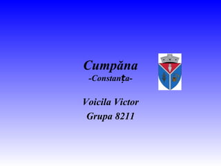 Cumpăna
-Constan a-ț
Voicila Victor
Grupa 8211
 