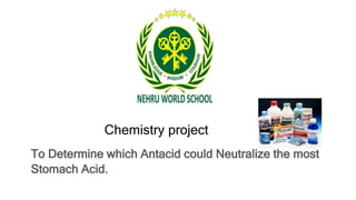 Chemistry project
To Determine which Antacid could Neutralize the most
Stomach Acid.
 