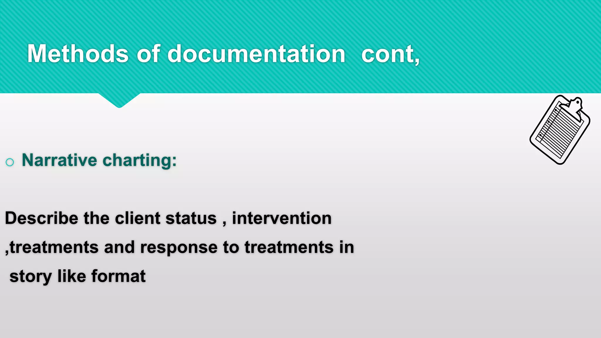 cont,Methods of documentation
o Narrative charting:
Describe the client status , intervention
,treatments and response to treatments in
story like format
 