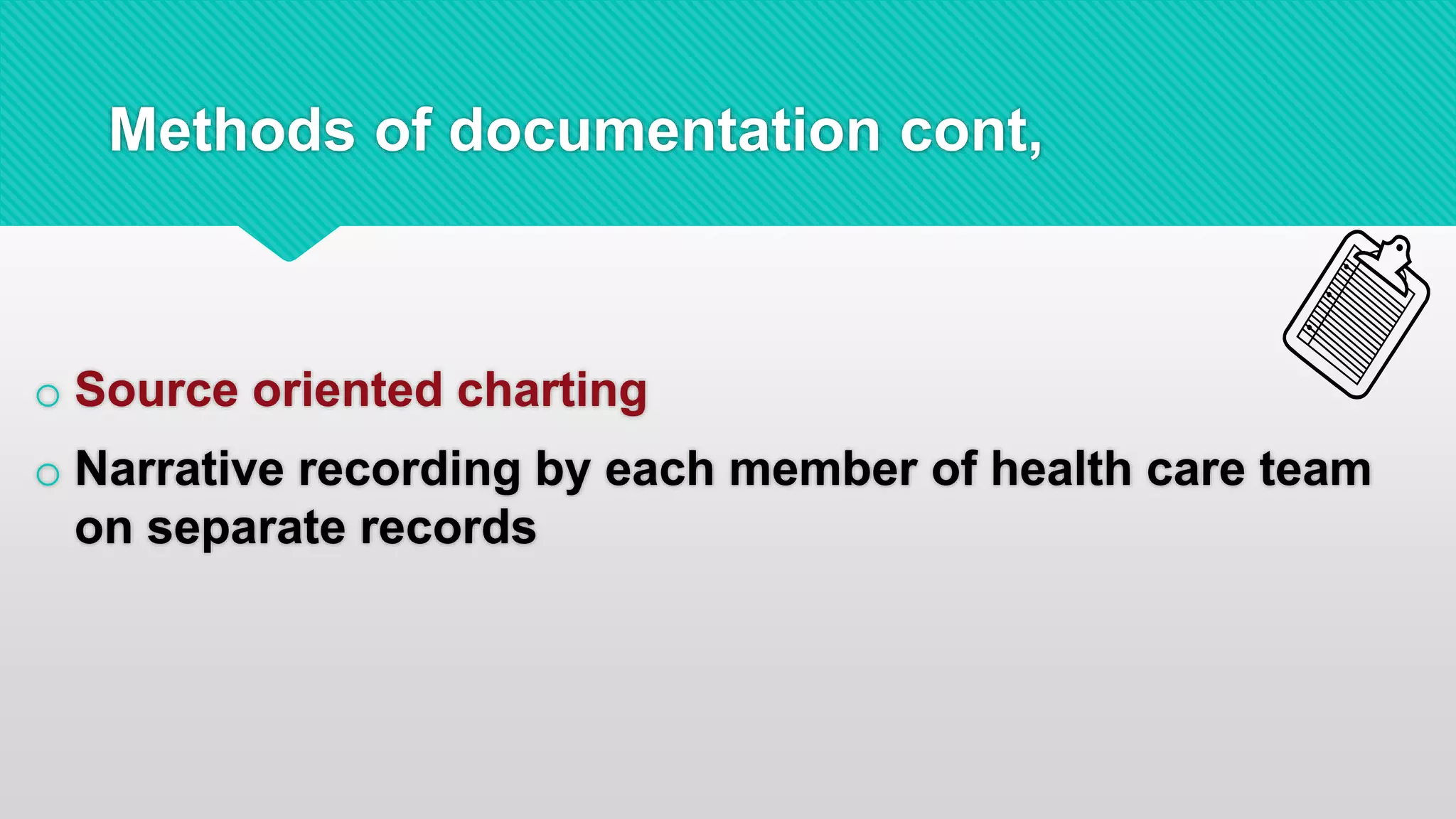 Methods of documentation cont,
o Source oriented charting
o Narrative recording by each member of health care team
on separate records
 