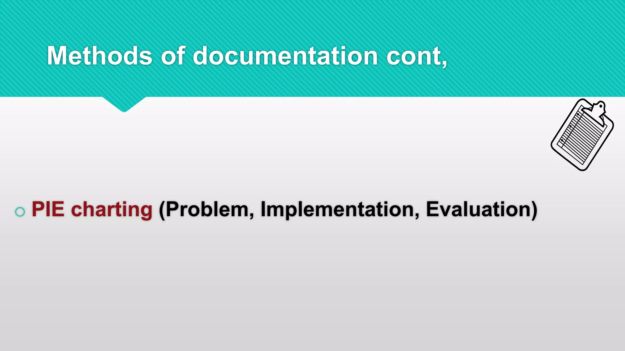 Methods of documentation cont,
o PIE charting (Problem, Implementation, Evaluation)
 
