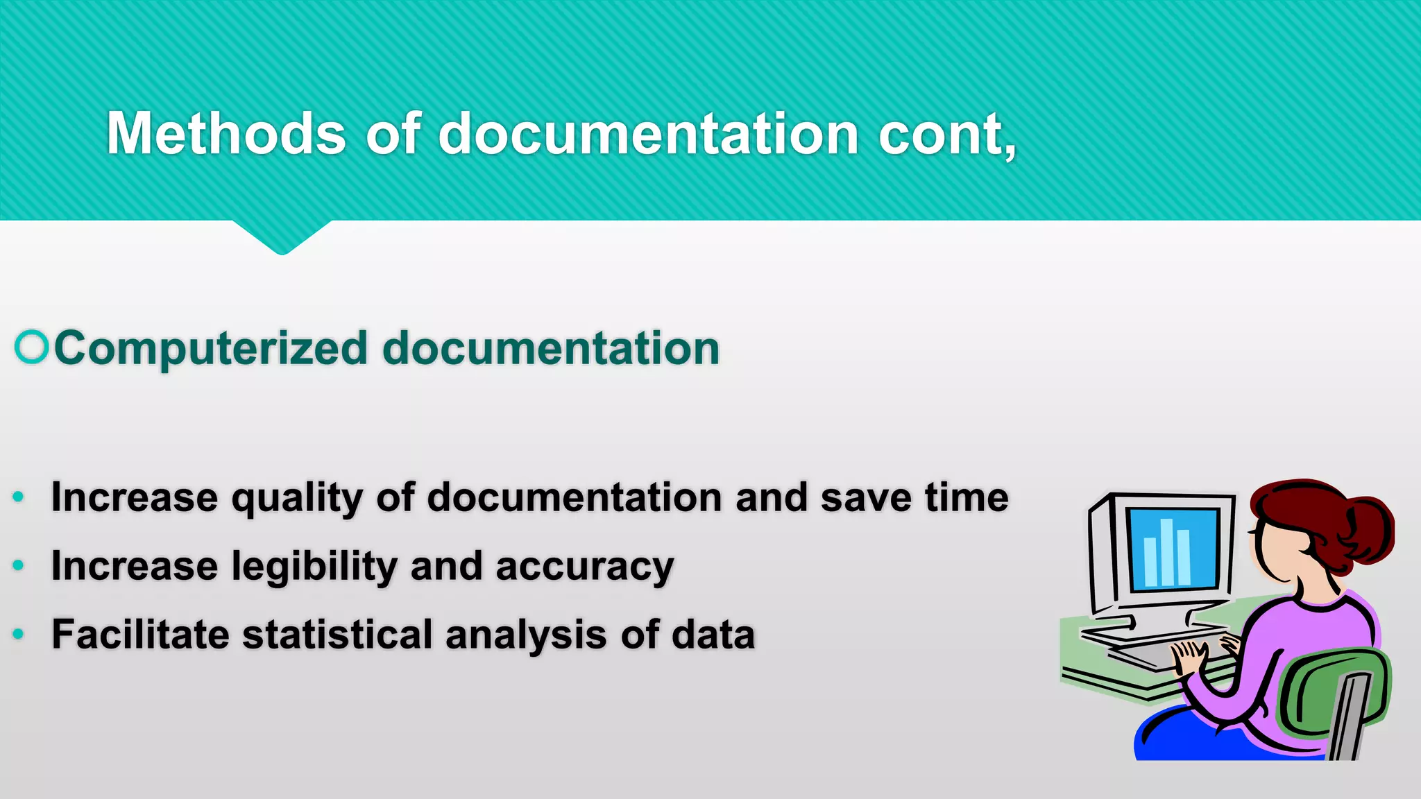 Methods of documentation cont,
Computerized documentation
• Increase quality of documentation and save time
• Increase legibility and accuracy
• Facilitate statistical analysis of data
 