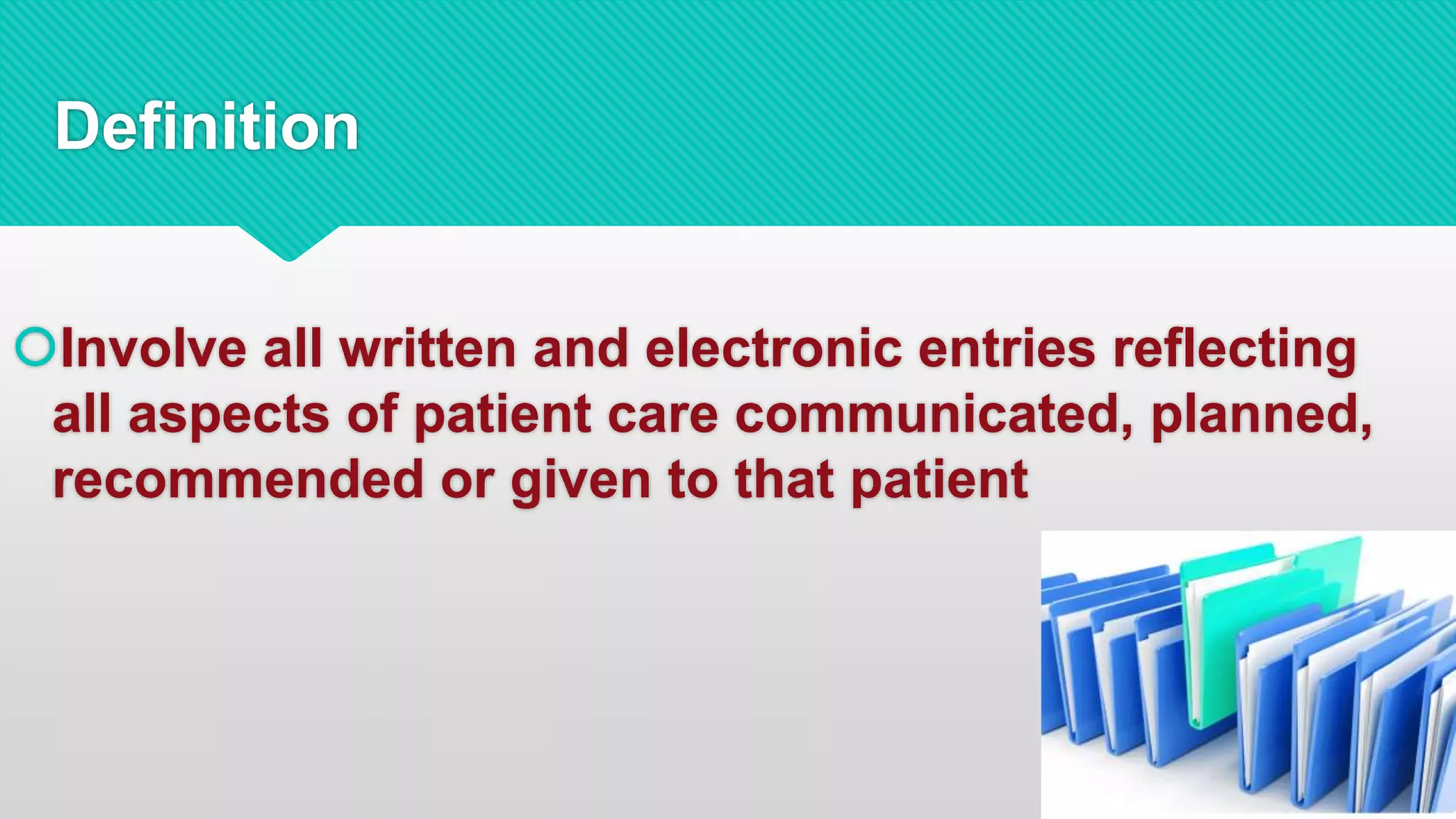 Definition
Involve all written and electronic entries reflecting
all aspects of patient care communicated, planned,
recommended or given to that patient
 