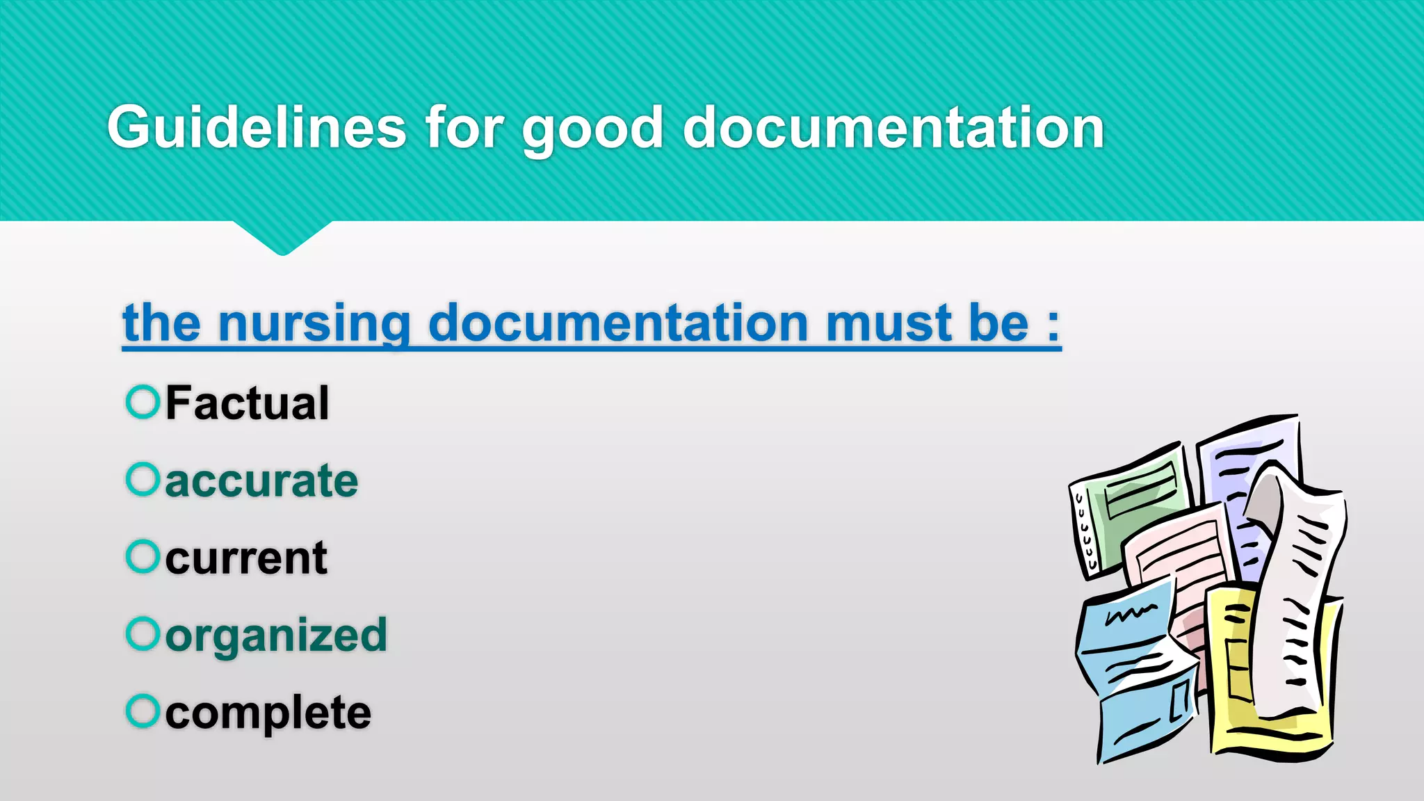 Guidelines for good documentation
the nursing documentation must be :
Factual
accurate
current
organized
complete
 