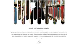 Any thing about the company here please. Lorem ipsum dolor sit amet place great texts here show the world that you are growing to be the
only one who provides best services for web designing and programming Any thing about the company here please. Lorem ipsum dolor sit
amet place great texts here show the world that you are growing to be the only one who provides best services for web designing and
programming
Semple Style And Easy To Edit Slides
 