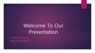 Welcome To Our
Presentation
COURSE CODE: CSE248
SIGNALS AND SYSTEMS
 