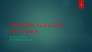 Prosthetic heart valve
short review
DR MAHENDRA
CARDIOLOGY,JIPMER
1
 