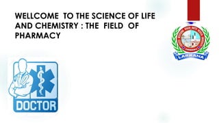 WELLCOME TO THE SCIENCE OF LIFE
AND CHEMISTRY : THE FIELD OF
PHARMACY
 