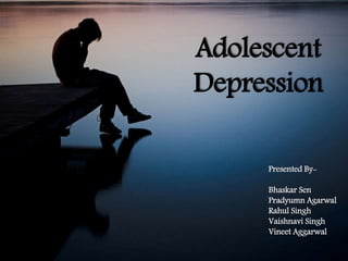 Adolescent
Depression
Presented By-
Bhaskar Sen
Pradyumn Agarwal
Rahul Singh
Vaishnavi Singh
Vineet Aggarwal
 