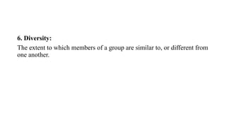 6. Diversity:
The extent to which members of a group are similar to, or different from
one another.
 
