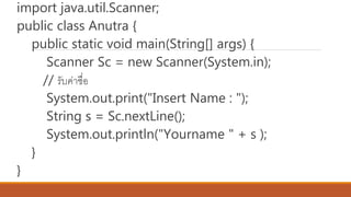 import java.util.Scanner;
public class Anutra {
public static void main(String[] args) {
Scanner Sc = new Scanner(System.in);
// รับค่าชื่อ
System.out.print("Insert Name : ");
String s = Sc.nextLine();
System.out.println("Yourname " + s );
}
}
 