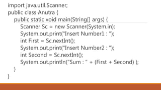 import java.util.Scanner;
public class Anutra {
public static void main(String[] args) {
Scanner Sc = new Scanner(System.in);
System.out.print("Insert Number1 : ");
int First = Sc.nextInt();
System.out.print("Insert Number2 : ");
int Second = Sc.nextInt();
System.out.println("Sum : " + (First + Second) );
}
}
 