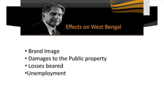 Effects on West Bengal
• Brand Image
• Damages to the Public property
• Losses beared
•Unemployment
 