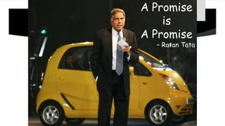 TATA’s NANO
A Promise
is
A Promise
– Ratan Tata
 