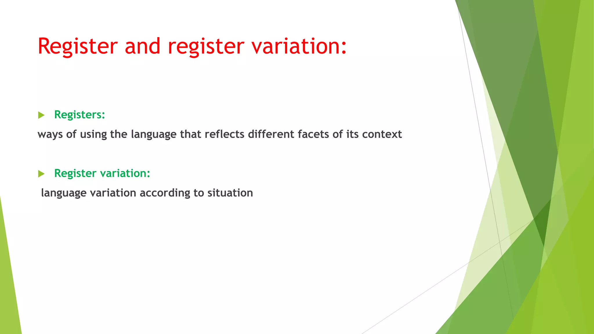 Register and register variation:
 Registers:
ways of using the language that reflects different facets of its context
 Register variation:
language variation according to situation
 