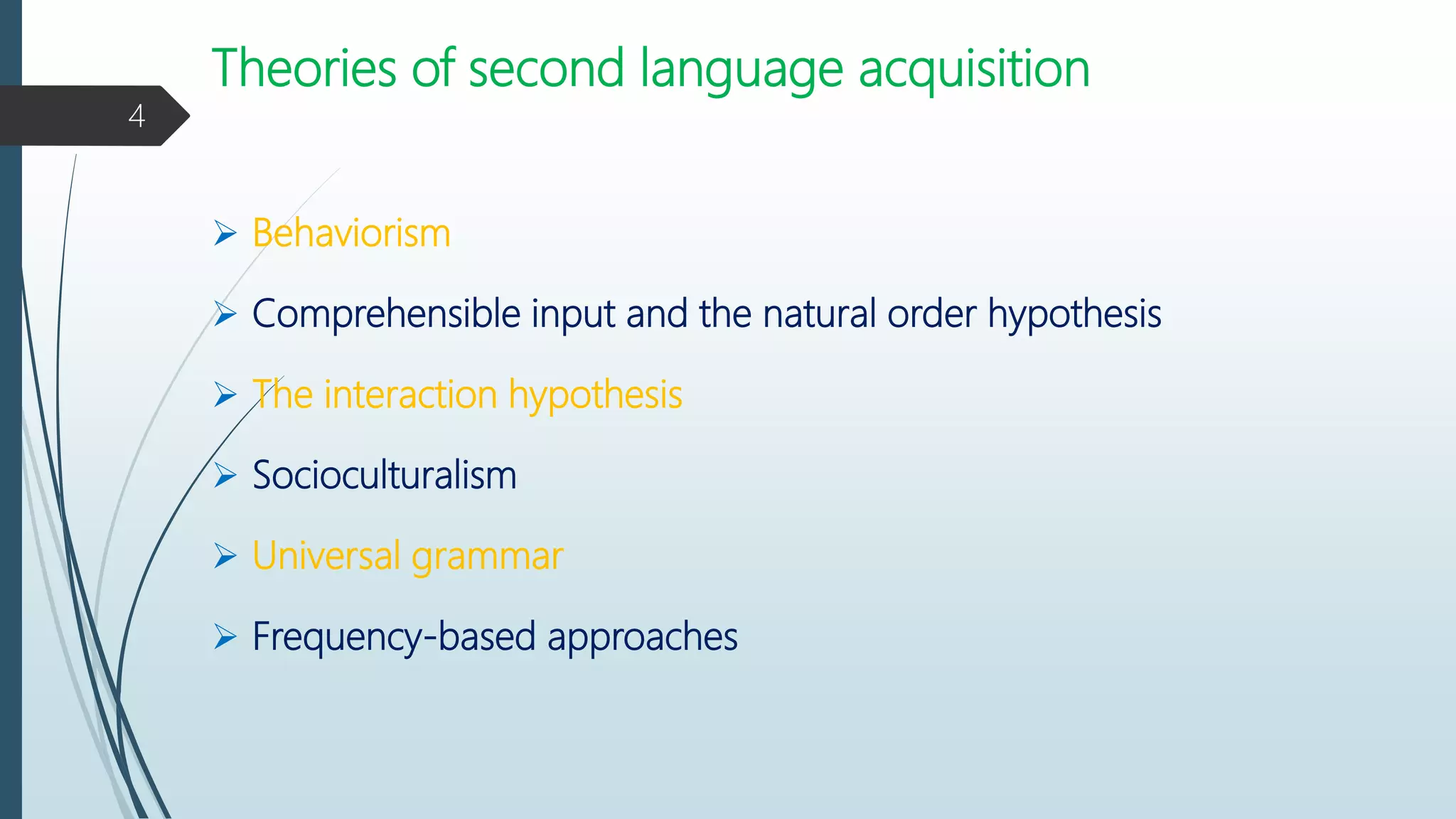 Theories of second language acquisition
 Behaviorism
 Comprehensible input and the natural order hypothesis
 The interaction hypothesis
 Socioculturalism
 Universal grammar
 Frequency-based approaches
4
 
