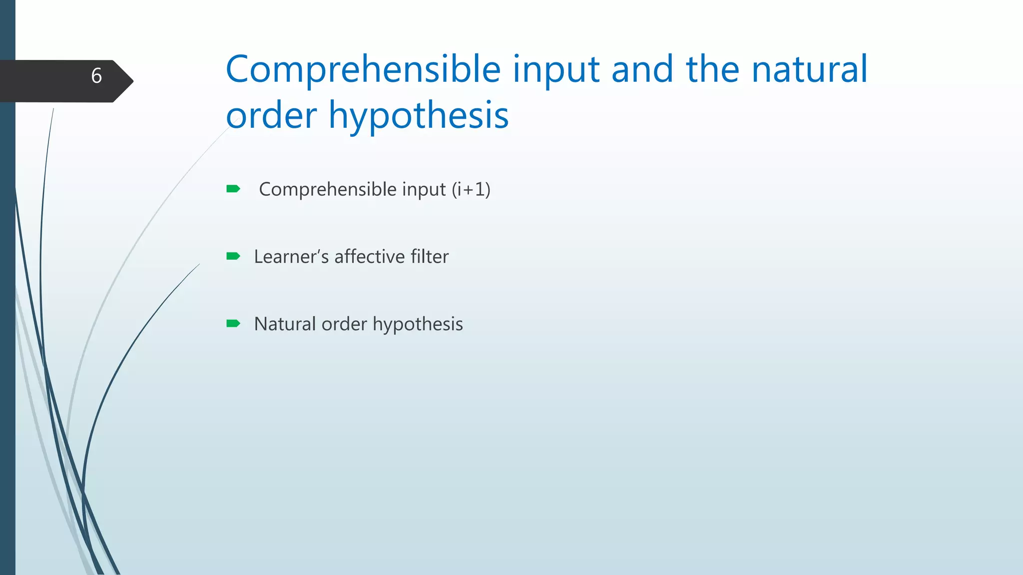 Comprehensible input and the natural
order hypothesis
 Comprehensible input (i+1)
 Learner’s affective filter
 Natural order hypothesis
6
 