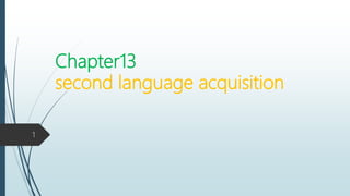 Chapter13
second language acquisition
1
 