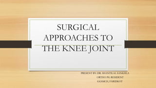 SURGICAL
APPROACHES TO
THE KNEE JOINT
PRESENT BY: DR. SHANTILAL SANKHLA
ORTHO PG RESIDENT
GGSMCH, FARIDKOT
 