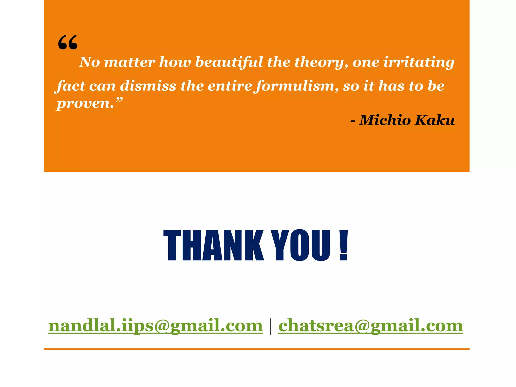THANK YOU !
nandlal.iips@gmail.com | chatsrea@gmail.com
“No matter how beautiful the theory, one irritating
fact can dismiss the entire formulism, so it has to be
proven.”
- Michio Kaku
 