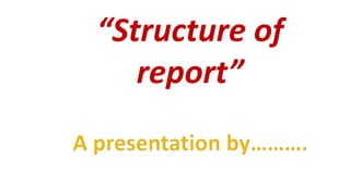 “Structure of
report”
 