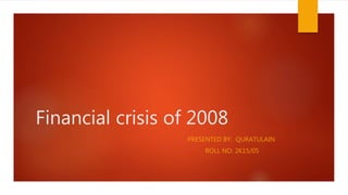 Financial crisis of 2008
PRESENTED BY: QURATULAIN
ROLL NO: 2K15/05
 