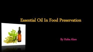 Essential Oil In Food Preservation
By Hafsa Alam
 