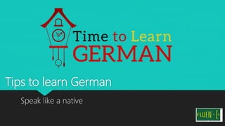 Tips to learn German
Speak like a native
 
