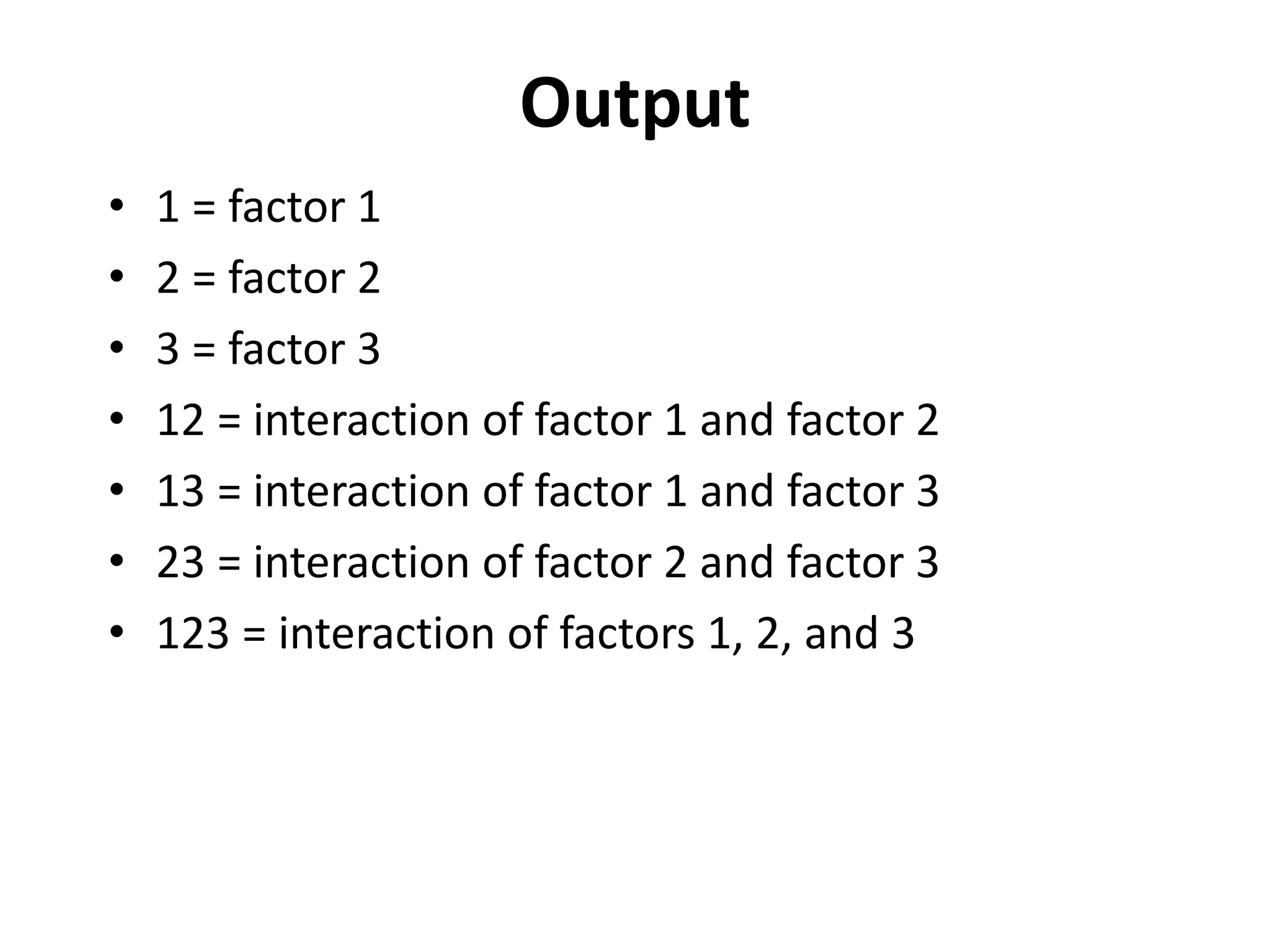 Output
• 1 = factor 1
• 2 = factor 2
• 3 = factor 3
• 12 = interaction of factor 1 and factor 2
• 13 = interaction of factor 1 and factor 3
• 23 = interaction of factor 2 and factor 3
• 123 = interaction of factors 1, 2, and 3
 