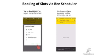 Booking of Slots via Bee Scheduler
Tap on ‘BOOK SLOT’ to
secure your preferred slot
Confirmation of your
successful booking
shown via a pop up
 